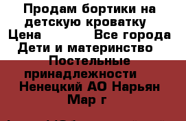 Продам бортики на детскую кроватку › Цена ­ 1 000 - Все города Дети и материнство » Постельные принадлежности   . Ненецкий АО,Нарьян-Мар г.